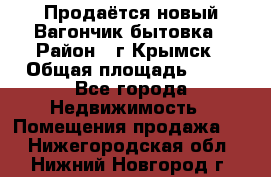 Продаётся новый Вагончик-бытовка › Район ­ г.Крымск › Общая площадь ­ 10 - Все города Недвижимость » Помещения продажа   . Нижегородская обл.,Нижний Новгород г.